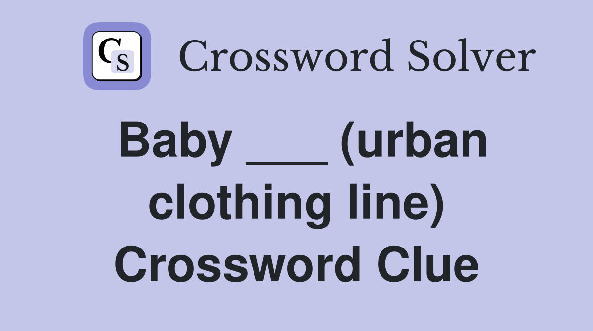 Baby ___ (urban clothing line) Crossword Clue Answers Crossword Solver